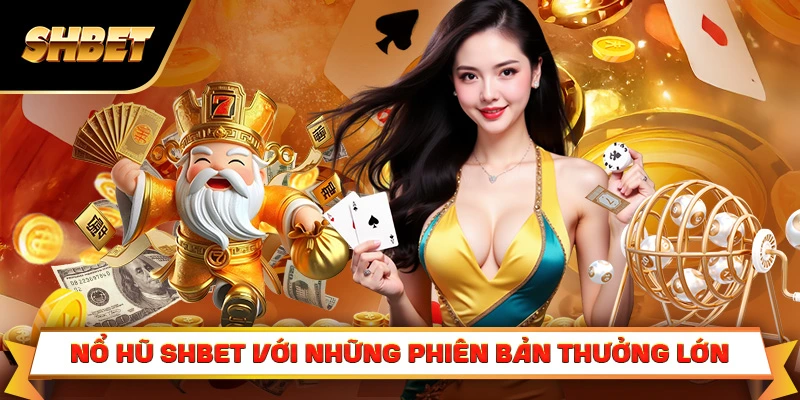 Nổ hũ SHBET với những phiên bản thưởng lớn Nổ hũ SHBET với những phiên bản thưởng lớn